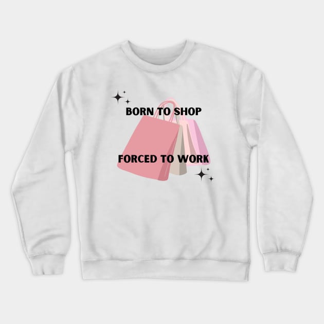 Born to shop. Forced to work. Crewneck Sweatshirt by Kokomidik